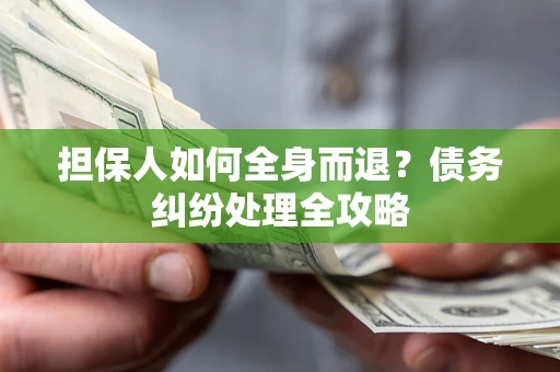 北京担保人如何全身而退？债务纠纷处理全攻略