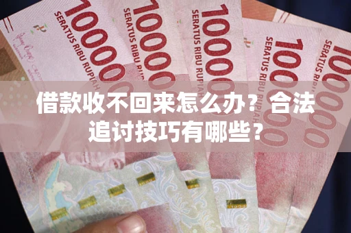 北京借款收不回来怎么办？合法追讨技巧有哪些？