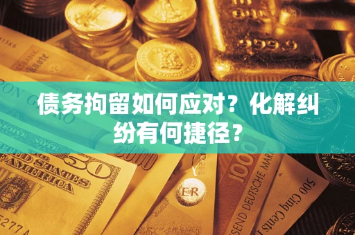 北京债务拘留如何应对？化解纠纷有何捷径？