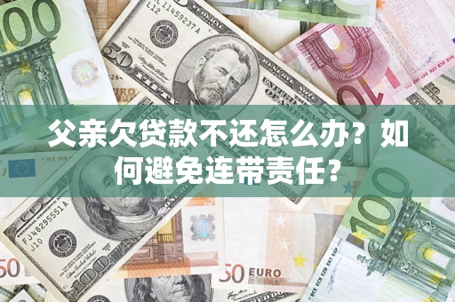 北京父亲欠贷款不还怎么办？如何避免连带责任？