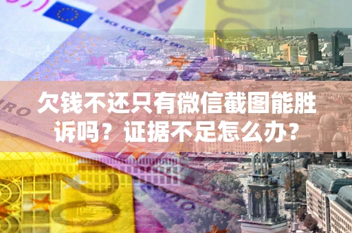 北京欠钱不还只有微信截图能胜诉吗？证据不足怎么办？