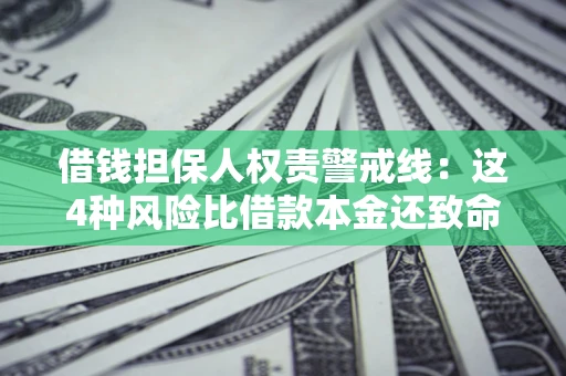 北京借钱担保人权责警戒线：这4种风险比借款本金还致命