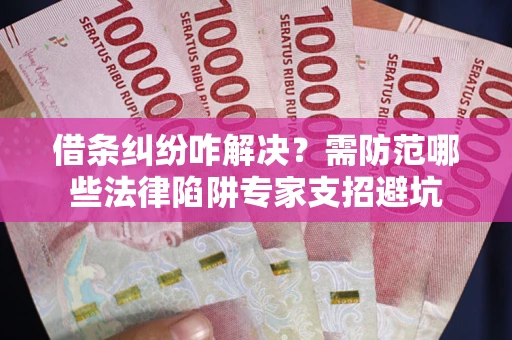 北京借条纠纷咋解决？需防范哪些法律陷阱专家支招避坑