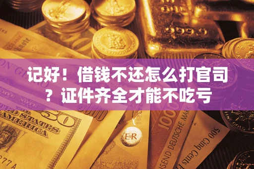 北京记好！借钱不还怎么打官司？证件齐全才能不吃亏