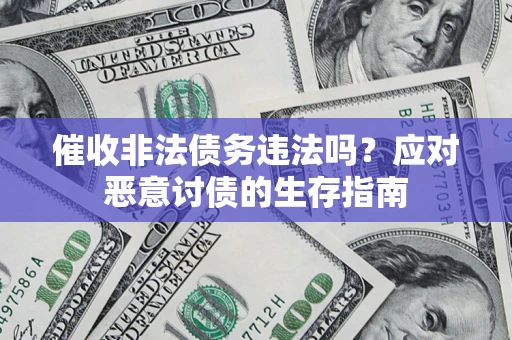 北京催收非法债务违法吗？应对恶意讨债的生存指南