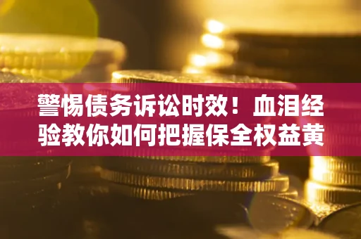 北京警惕债务诉讼时效！血泪经验教你如何把握保全权益黄金期