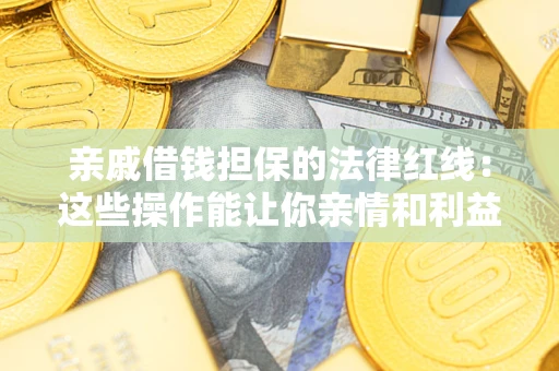北京亲戚借钱担保的法律红线：这些操作能让你亲情和利益两不误