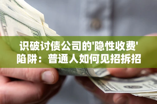 北京识破讨债公司的'隐性收费'陷阱：普通人如何见招拆招？