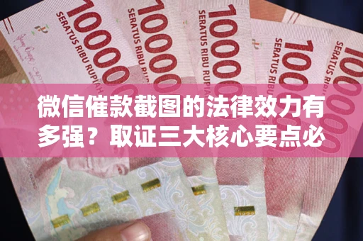 北京微信催款截图的法律效力有多强？取证三大核心要点必须知道！