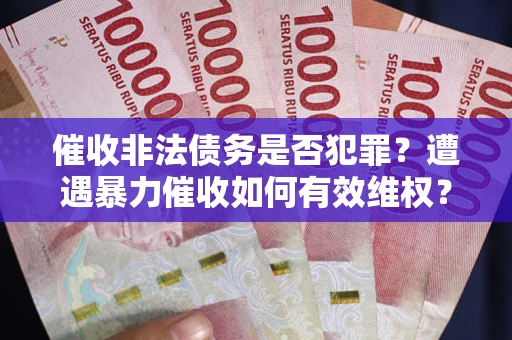 北京催收非法债务是否犯罪?遭遇暴力催收如何有效维权? 北京催收非法债务是否犯罪?遭遇暴力催收如何有效维权?