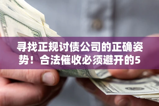 北京寻找正规讨债公司的正确姿势！合法催收必须避开的5大雷区