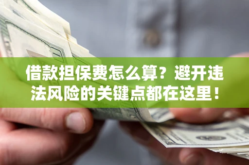 北京借款担保费怎么算？避开违法风险的关键点都在这里！