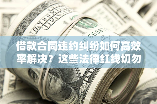 北京借款合同违约纠纷如何高效率解决？这些法律红线切勿触碰