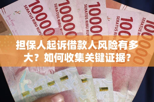 北京担保人起诉借款人风险有多大？如何收集关键证据？