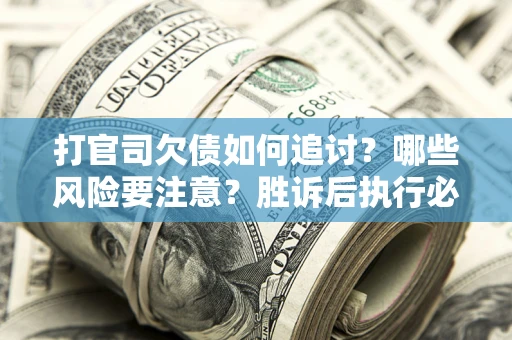 北京打官司欠债如何追讨？哪些风险要注意？胜诉后执行必看！
