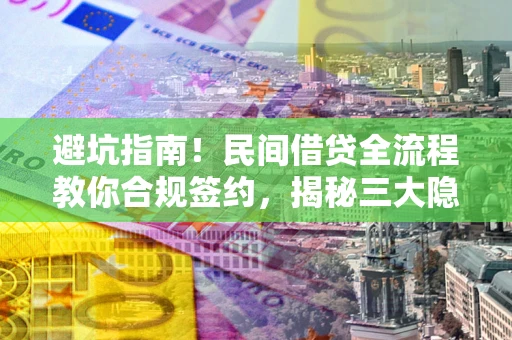 北京避坑指南！民间借贷全流程教你合规签约，揭秘三大隐形陷阱