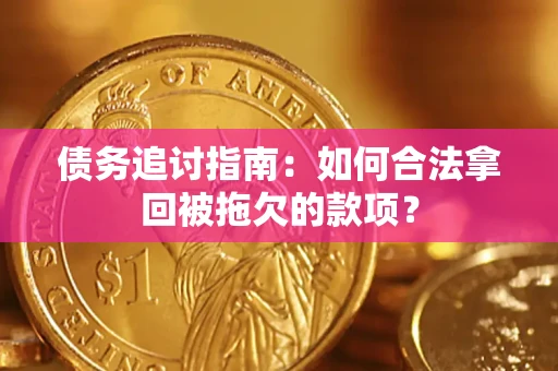 北京债务追讨指南：如何合法拿回被拖欠的款项？