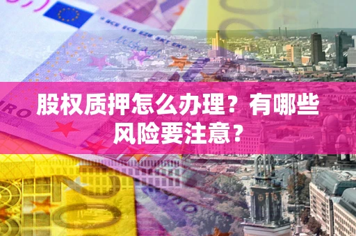 北京股权质押怎么办理？有哪些风险要注意？