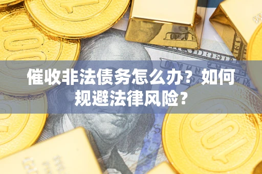 北京催收非法债务怎么办？如何规避法律风险？