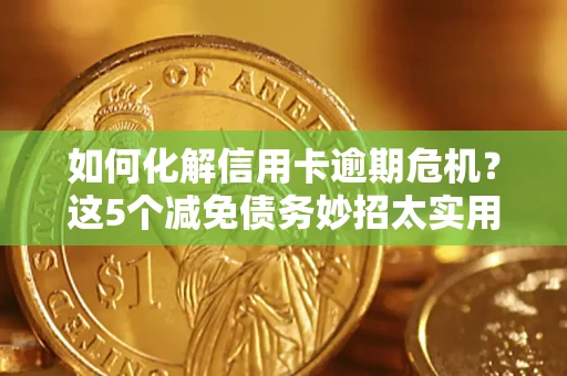 北京如何化解信用卡逾期危机？这5个减免债务妙招太实用