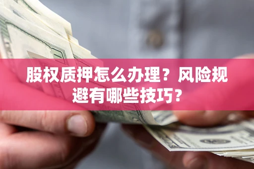 北京股权质押怎么办理？风险规避有哪些技巧？