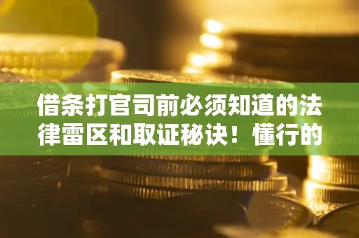 北京借条打官司前必须知道的法律雷区和取证秘诀！懂行的人已经留好这些证据