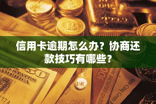 北京信用卡逾期怎么办？协商还款技巧有哪些？
