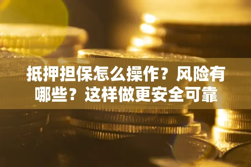 北京抵押担保怎么操作？风险有哪些？这样做更安全可靠