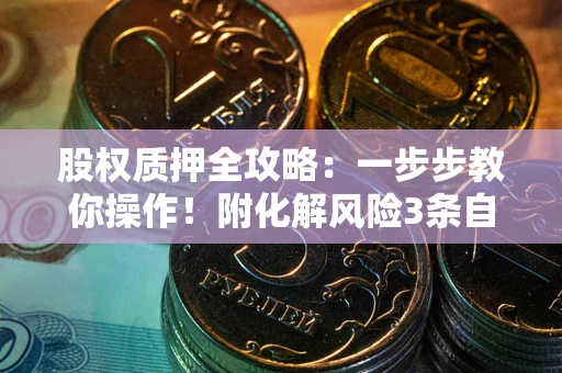 北京股权质押全攻略：一步步教你操作！附化解风险3条自救法则