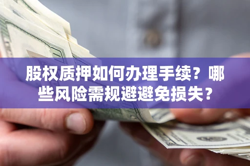 北京股权质押如何办理手续？哪些风险需规避避免损失？