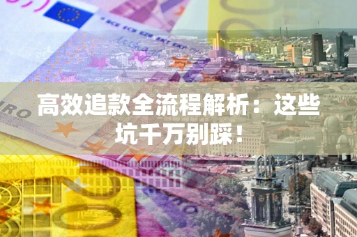 北京高效追款全流程解析：这些坑千万别踩！