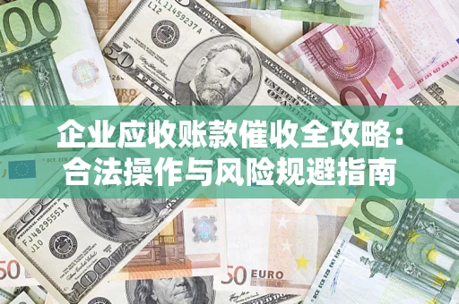 北京企业应收账款催收全攻略：合法操作与风险规避指南