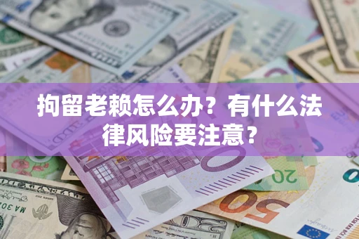 北京拘留老赖怎么办？有什么法律风险要注意？