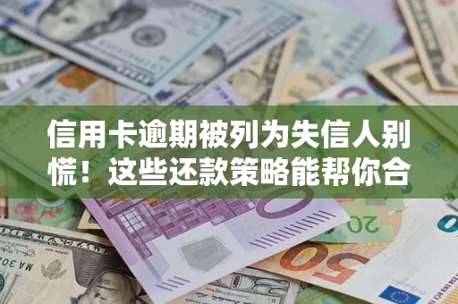 北京信用卡逾期被列为失信人别慌！这些还款策略能帮你合法止损