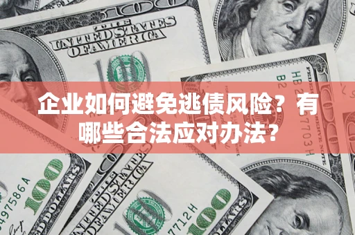 北京企业如何避免逃债风险？有哪些合法应对办法？