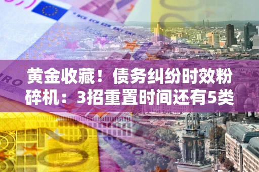 北京黄金收藏！债务纠纷时效粉碎机：3招重置时间还有5类不设年限的特殊债务