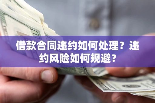 北京借款合同违约如何处理？违约风险如何规避？