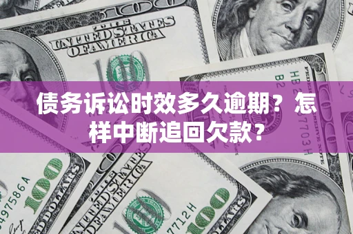 北京债务诉讼时效多久逾期？怎样中断追回欠款？