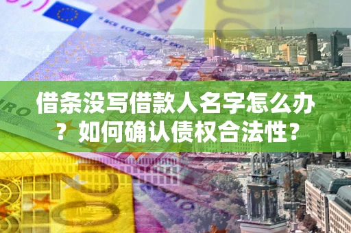 北京借条没写借款人名字怎么办？如何确认债权合法性？