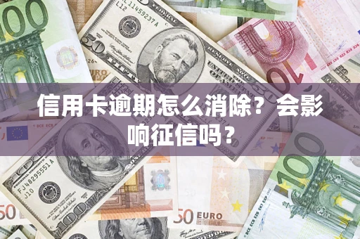 北京信用卡逾期怎么消除？会影响征信吗？