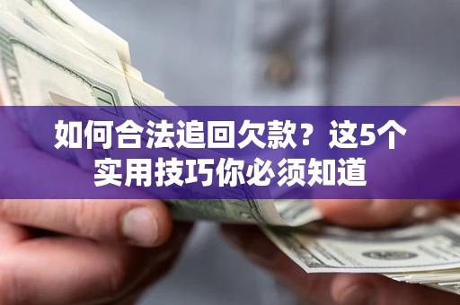 北京如何合法追回欠款？这5个实用技巧你必须知道