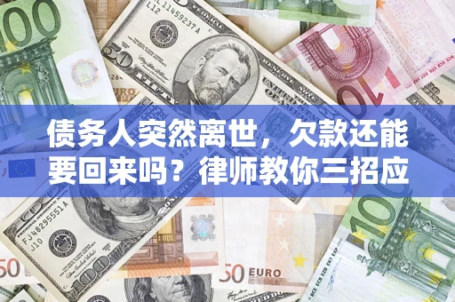 北京债务人突然离世，欠款还能要回来吗？律师教你三招应对