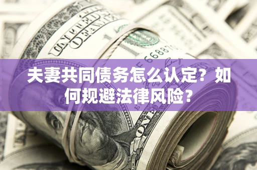 北京夫妻共同债务怎么认定？如何规避法律风险？