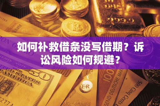 北京如何补救借条没写借期？诉讼风险如何规避？