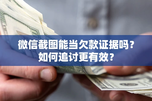 北京微信截图能当欠款证据吗？如何追讨更有效？