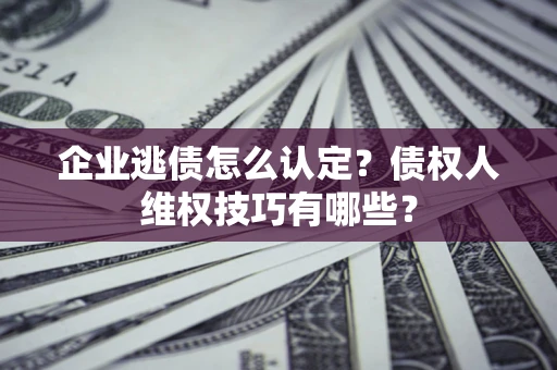 北京企业逃债怎么认定？债权人维权技巧有哪些？
