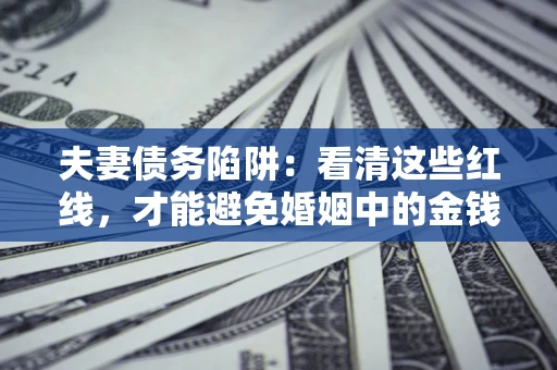 北京夫妻债务陷阱：看清这些红线，才能避免婚姻中的金钱危机
