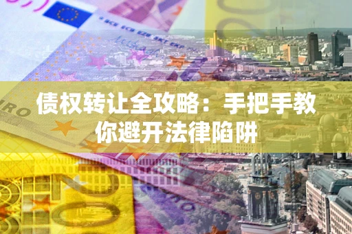 北京债权转让全攻略：手把手教你避开法律陷阱