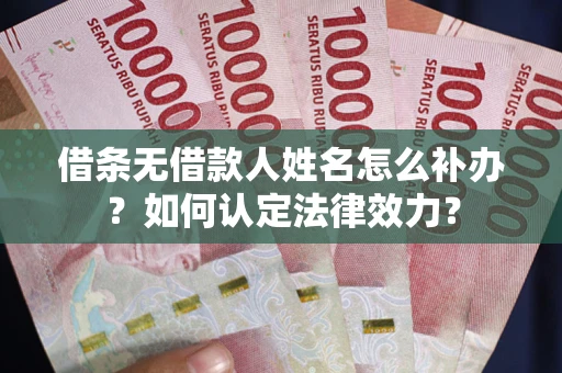 北京借条无借款人姓名怎么补办？如何认定法律效力？