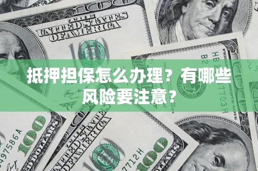 北京抵押担保怎么办理？有哪些风险要注意？